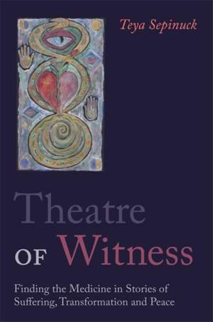 Theatre of Witness: Finding the Medicine in Stories of Suffering, Transformation, and Peace