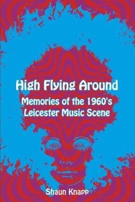 High Flying Around: Memories of the 1960s Leicester Music Scene
