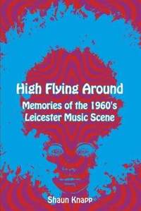 High Flying Around: Memories of the 1960s Leicester Music Scene