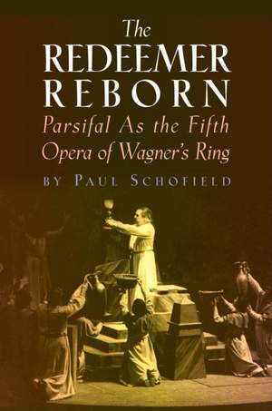 The Redeemer Reborn: Parsifal as the Fifth Opera of Wagner's Ring