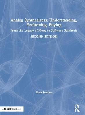 Analog Synthesizers: Understanding, Performing, Buying: From the Legacy of Moog to Software Synthesis