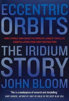 Eccentric Orbits: The Iridium Story - How a Single Man Saved the World's Largest Satellite Constellation From Fiery Destruction