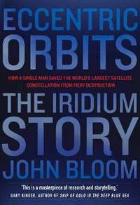 Eccentric Orbits: The Iridium Story - How a Single Man Saved the World's Largest Satellite Constellation From Fiery Destruction