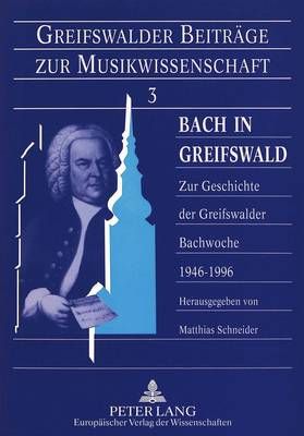 Bach in Greifswald: Zur Geschichte Der Greifswalder Bachwoche 1946-1996