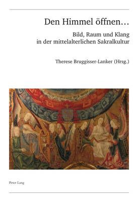 Den Himmel Eoffnen ...: Bild, Raum Und Klang in Der Mittelalterlichen Sakralkultur