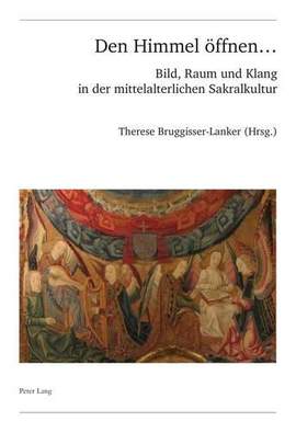 Den Himmel Eoffnen ...: Bild, Raum Und Klang in Der Mittelalterlichen Sakralkultur
