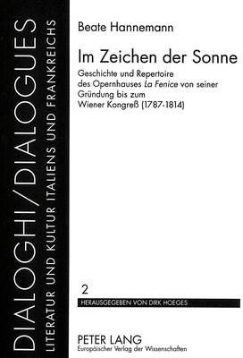 Im Zeichen der Sonne: Geschichte und Repertoire des Opernhauses "La Fenice" von seiner Gruendung bis zum Wiener Kongreß (1787-1814)