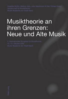 Musiktheorie an Ihren Grenzen: Neue Und Alte Musik: 3. Internationaler Kongress Fuer Musiktheorie 10.-12. Oktober 2003 - Musik-Akademie Der Stadt Basel
