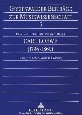 Carl Loewe (1796-1869): Beitraege Zu Leben, Werk Und Wirkung