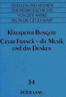 César Franck - Die Musik Und Das Denken: Das Gesamtwerk, Neubetrachtet Fuer Hoerer, Wissenschaftler Und Ausuebende Musiker- Mit Einer Allgemeinen Eroerterung Zum Ineinandergreifen Von Form Und Klingendem Satz
