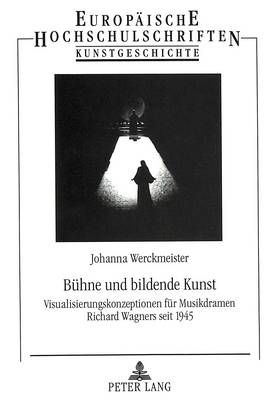 Buehne Und Bildende Kunst: Visualisierungskonzeptionen Fuer Musikdramen Richard Wagners Seit 1945