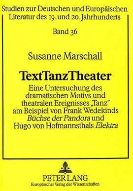 Texttanztheater: Eine Untersuchung Des Dramatischen Motivs Und Theatralen Ereignisses «Tanz» Am Beispiel Von Frank Wedekinds «Buechse Der Pandora» Und Hugo Von Hofmannsthals «Elektra»