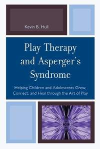 Play Therapy and Asperger's Syndrome: Helping Children and Adolescents Grow, Connect, and Heal through the Art of Play