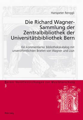 Die Richard Wagner-Sammlung Der Zentralbibliothek Der Universiteatsbibliothek Bern: Ein Kommentierter Bibliothekskatalog Mit Unvereoffentlichten Briefen Von Wagner Und Liszt