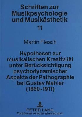 Hypothesen Zur Musikalischen Kreativitaet Unter Beruecksichtigung Psychodynamischer Aspekte Der Pathographie Bei Gustav Mahler (1860-1911)