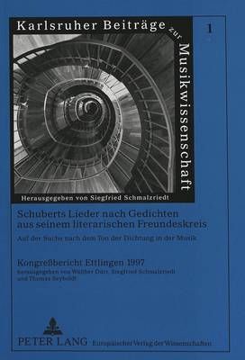 Schuberts Lieder Nach Gedichten Aus Seinem Literarischen Freundeskreis- Auf Der Suche Nach Dem Ton Der Dichtung in Der Musik: Kongreßbericht Ettlingen 1997
