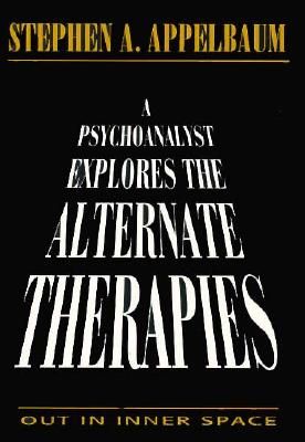 A Psychoanalyst Explores the Alternate Therapies: Out in Inner Space (Master Work)