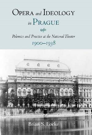 Opera and Ideology in Prague: Polemics and Practice at the National Theater, 1900-1938