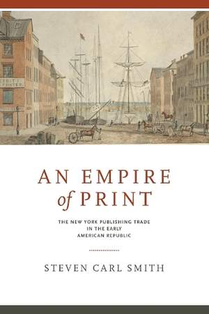 An Empire of Print: The New York Publishing Trade in the Early American Republic