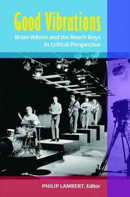 Good Vibrations: Brian Wilson and the Beach Boys in Critical Perspective