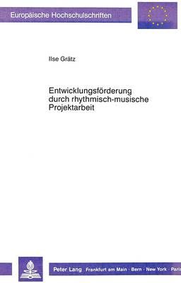 Entwicklungsfoerderung Durch Rhythmisch-Musische Projektarbeit: Zusammenhaenge Zwischen Rhythmik in Der Erziehung, Musischer Projektarbeit Und Entwicklungsprozessen.-Eine Empirische Untersuchung an Grundschulkindern