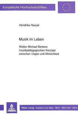 Musik Im Leben: Walter Michael Bertens Musikpaedagogisches Konzept Zwischen Utopie Und Wirklichkeit