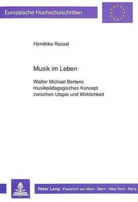 Musik Im Leben: Walter Michael Bertens Musikpaedagogisches Konzept Zwischen Utopie Und Wirklichkeit