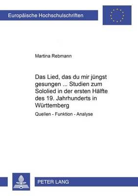das Lied, Das Du Mir Juengst Gesungen... - Studien Zum Sololied in Der Ersten Haelfte Des 19. Jahrhunderts in Wuerttemberg: Quellen - Funktion - Analyse