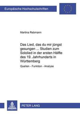 das Lied, Das Du Mir Juengst Gesungen... - Studien Zum Sololied in Der Ersten Haelfte Des 19. Jahrhunderts in Wuerttemberg: Quellen - Funktion - Analyse