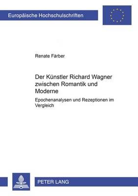 Der Kuenstler Richard Wagner Zwischen Romantik Und Moderne: Epochenanalysen Und Rezeptionen Im Vergleich