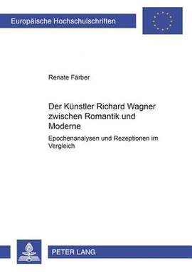Der Kuenstler Richard Wagner Zwischen Romantik Und Moderne: Epochenanalysen Und Rezeptionen Im Vergleich