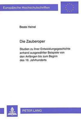 Die Zauberoper: Studien Zu Ihrer Entwicklungsgeschichte Anhand Ausgewaehlter Beispiele Von Den Anfaengen Bis Zum Beginn Des 19. Jahrhunderts