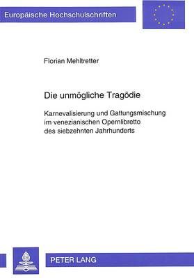 Die Unmoegliche Tragoedie: Karnevalisierung Und Gattungsmischung Im Venezianischen Opernlibretto Des Siebzehnten Jahrhunderts