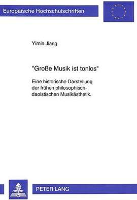 Grosse Musik Ist Tonlos-: Eine Historische Darstellung Der Fruehen Philosophisch-Daoistischen Musikaesthetik. Mit Einem Ausblick Auf Die Idee Der Absoluten Musik in Der Musikaesthetik Der Deutschen Fruehromantik