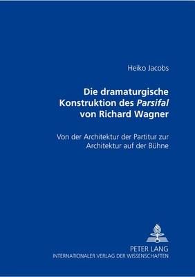 Die Dramaturgische Konstruktion Des Parsifal Von Richard Wagner: Von Der Architektur Der Partitur Zur Architektur Auf Der Buehne