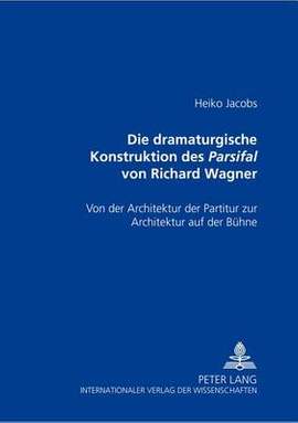 Die Dramaturgische Konstruktion Des Parsifal Von Richard Wagner: Von Der Architektur Der Partitur Zur Architektur Auf Der Buehne