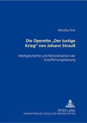 Die Operette «Der Lustige Krieg» Von Johann Strauß: Werkgeschichte Und Rekonstruktion Der Urauffuehrungsfassung