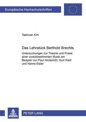 Das Lehrstueck Bertolt Brechts: Untersuchungen Zur Theorie Und Praxis Einer Zweckbestimmten Musik Am Beispiel Von Paul Hindemith, Kurt Weill Und Hanns Eisler