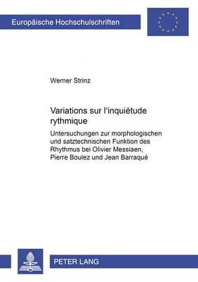 Variations Sur «L'inquiétude Rythmique»: Untersuchungen Zur Morphologischen Und Satztechnischen Funktion Des Rhythmus Bei Oliver Messiaen, Pierre Boulez Und Jean Barraqué