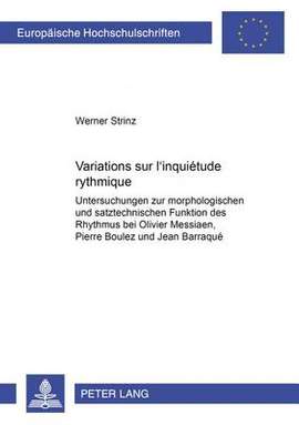 Variations Sur «L'inquiétude Rythmique»: Untersuchungen Zur Morphologischen Und Satztechnischen Funktion Des Rhythmus Bei Oliver Messiaen, Pierre Boulez Und Jean Barraqué