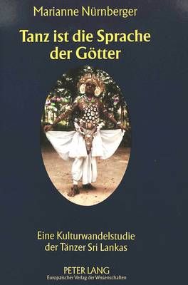 Tanz Ist Die Sprache Der Goetter: Eine Kulturwandelstudie Der Taenzer Sri Lankas
