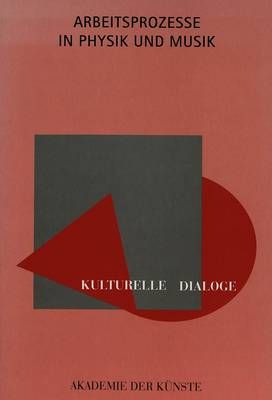 Kulturelle Dialoge- Arbeitsprozesse in Physik Und Musik: Veranstaltung Der Akademie Der Kuenste, Berlin, Am 9. Und 10. Oktober 1993