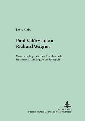 Paul Valéry Face À Richard Wagner: Mesure de la Proximité - Etendue de la Fascination - Envergure Du Désespoir