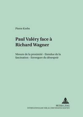 Paul Valéry Face À Richard Wagner: Mesure de la Proximité - Etendue de la Fascination - Envergure Du Désespoir