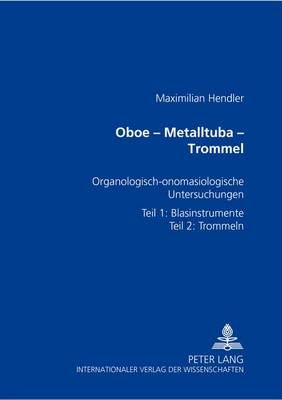 Oboe - Metalltuba - Trommel: Organologisch-Onomasiologische Untersuchungen Zur Geschichte Der Paraphernalieninstrumente- Teil 1: Blasinstrumente- Teil 2: Trommeln