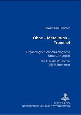 Oboe - Metalltuba - Trommel: Organologisch-Onomasiologische Untersuchungen Zur Geschichte Der Paraphernalieninstrumente- Teil 1: Blasinstrumente- Teil 2: Trommeln