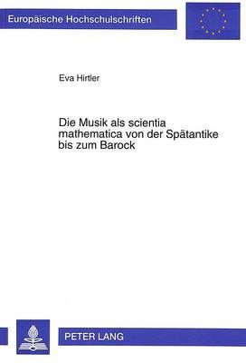 Die Musik ALS Scientia Mathematica Von Der Spaetantike Bis Zum Barock