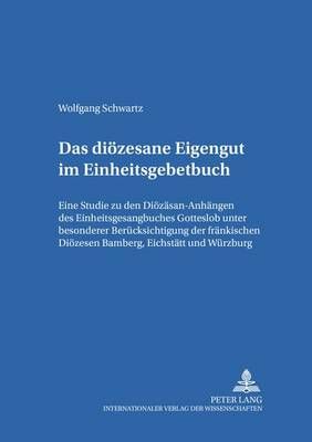 Das dioezesane Eigengut im Einheitsgesangbuch: Eine Studie zu den Dioezesan-Anhaengen des Einheitsgesangbuches "Gotteslob" unter besonderer Beruecksichtigung der Dioezesen Bamberg, Eichstaett und Wuerzburg