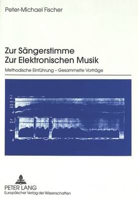 Zur Saengerstimme. Zur Elektronischen Musik: Methodische Einfuehrung - Gesammelte Vortraege
