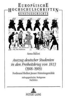 «Auszug Deutscher Studenten in Den Freiheitskrieg Von 1813» - (1908-1909)- Ferdinand Hodlers Jenaer Historiengemaelde: Auftragsgeschichte, Werkgenese, Nachleben